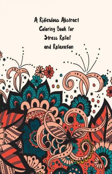 A Ridiculous Abstract Coloring Book For Stress Relief And Relaxation Activate The Power Of Your Subconscious Mind With This Outrageous Abstract Coloring Books)