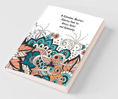 A Ridiculous Abstract Coloring Book For Stress Relief And Relaxation Activate The Power Of Your Subconscious Mind With This Outrageous Abstract Coloring Books)