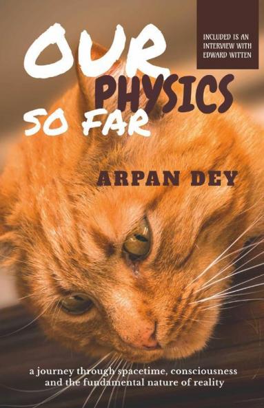 Our Physics So Far: A Journey Through Spacetime Consciousness And The Fundamental Nature Of Reality