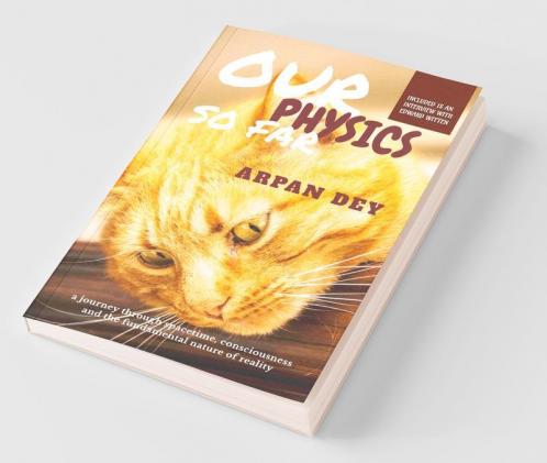 Our Physics So Far: A Journey Through Spacetime Consciousness And The Fundamental Nature Of Reality