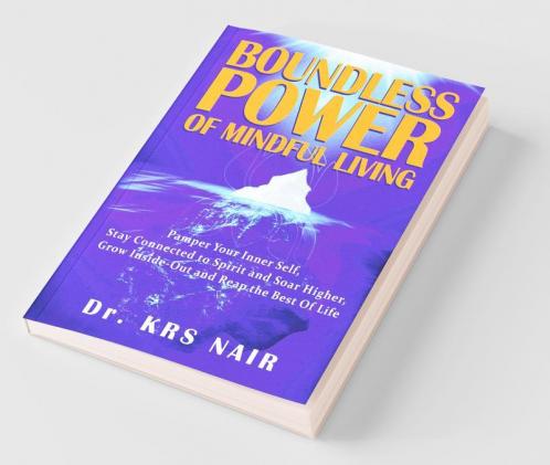 Boundless Power Of Mindful Living : Pamper Your Inner Self Stay Connected To Spirit And Soar Higher Grow Inside-Out And Reap The Best Of Life