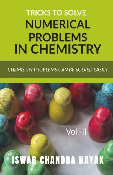 Tricks To Solve Numerical Problems In Chemistry Vol. Ii : Chemistry Problems Can Be Solved Easily