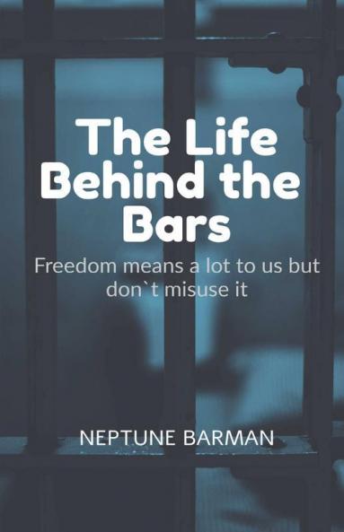 The Life Behind The Bars: Freedom Means A Lot To Us But Don`T Misuse It