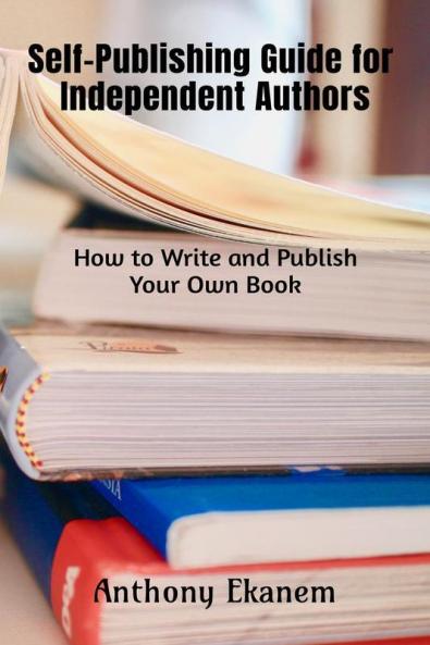Self-Publishing Guide For Independent Authors: How To Write And Publish Your Own Book