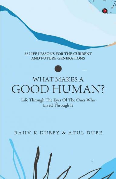What Makes A Good Human?: Life Through The Eyes Of The Ones Who Lived Through It | 22 Life Lessons For The Current And Future Generations