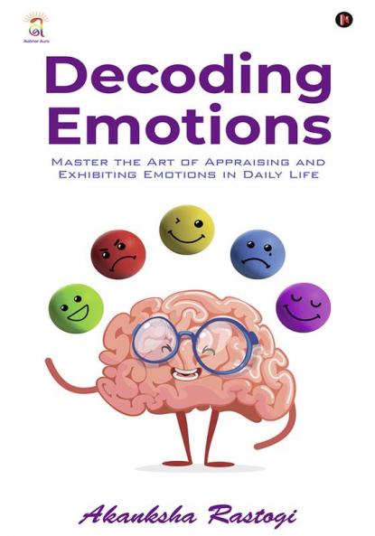 Decoding Emotions : Master the Art of Appraising and Exhibiting Emotions in Daily Life