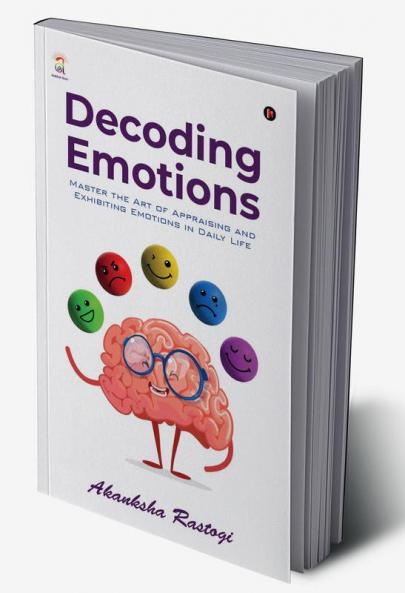 Decoding Emotions : Master the Art of Appraising and Exhibiting Emotions in Daily Life