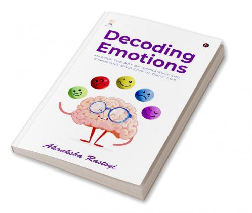 Decoding Emotions : Master the Art of Appraising and Exhibiting Emotions in Daily Life
