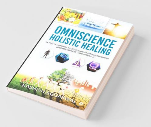 Omniscience Holistic Healing : Get Rid Of Autoimmune Disease Heart Attack And Cancer. Literally Cure Anything Naturally