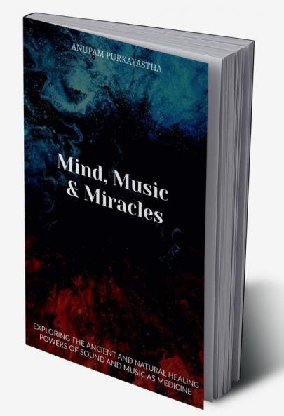 Mind Music &amp; Miracles : Exploring the ancient and natural healing powers of sound and music as medicine