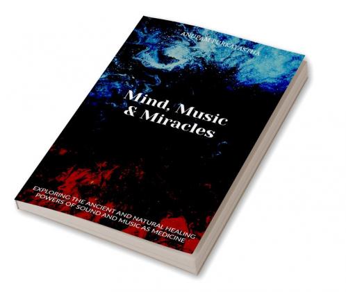 Mind Music &amp; Miracles : Exploring the ancient and natural healing powers of sound and music as medicine