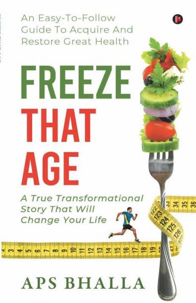 Freeze That Age : An Easy-To-Follow Guide To Acquire And Restore Great Health