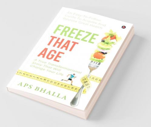 Freeze That Age : An Easy-To-Follow Guide To Acquire And Restore Great Health