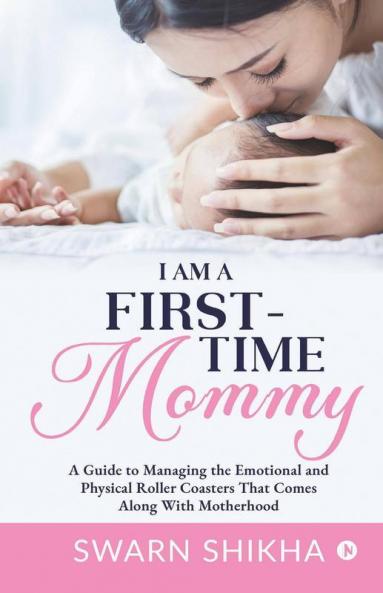 I Am A First-Time Mommy A Guide To Managing The Emotional And Physical Roller Coasters That Comes Along With Motherhood