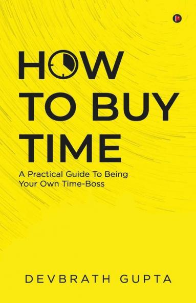 How To Buy Time: A Practical Guide To Being Your Own Time-Boss