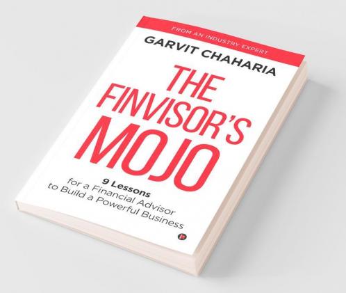 The Finvisor’S Mojo: 9 Lessons For A Financial Advisor To Build A Powerful Business