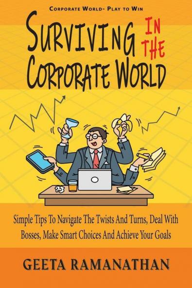 Surviving In The Corporate World: Simple Tips To Navigate The Twists And Turns Deal With Bosses Make Smart Choices And Achieve Your Goals
