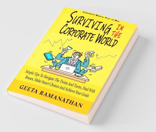 Surviving In The Corporate World: Simple Tips To Navigate The Twists And Turns Deal With Bosses Make Smart Choices And Achieve Your Goals