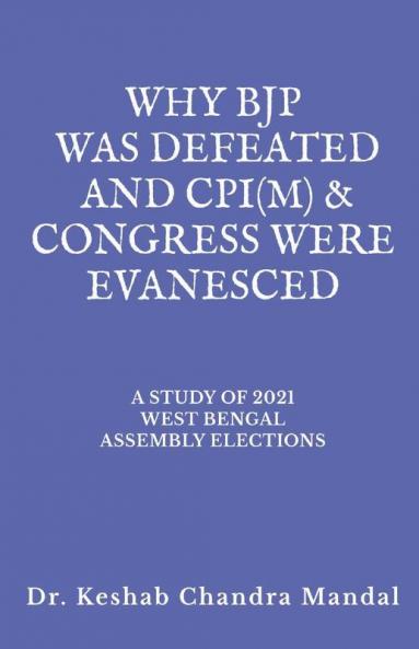 WHY BJP WAS DEFEATED AND CPI(M) &amp;amp; CONGRESS  WERE EVANESCED: A STUDY OF 2021 WEST BENGAL ASSEMBLY ELECTIONS
