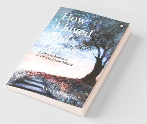 How I Lived And Loved : A Time To Embrace A Time To Leave Behind