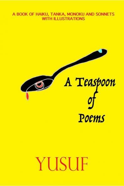 A Teaspoon Of Poems: A Book Of Haiku Tanka Monoku And Sonnets With Illustrations