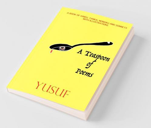 A Teaspoon Of Poems: A Book Of Haiku Tanka Monoku And Sonnets With Illustrations