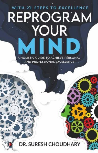 Reprogram Your Mind A Holistic Guide To Achieve Personal And Professional Excellence