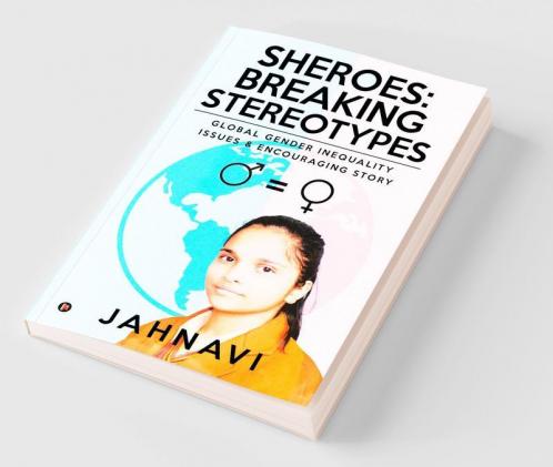 Sheroes: Breaking Stereotypes : Global Gender Inequality Issues and Encouraging Story