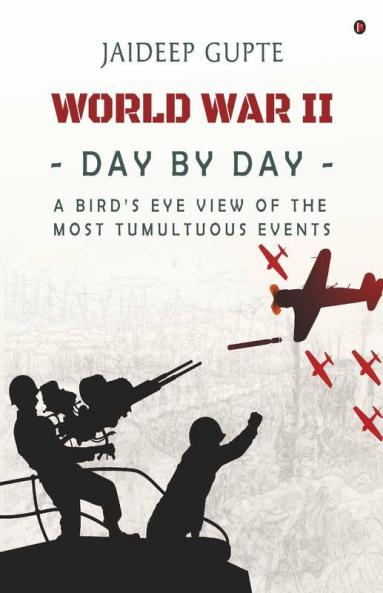 World War Ii - Day By Day - A Bird'S Eye View Of The Most Tumultuous Events