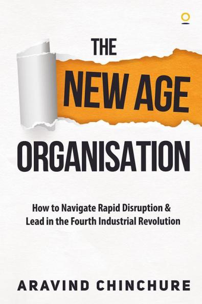 The New Age Organisation : How to Navigate Rapid Disruption & Lead in the Fourth Industrial Revolution