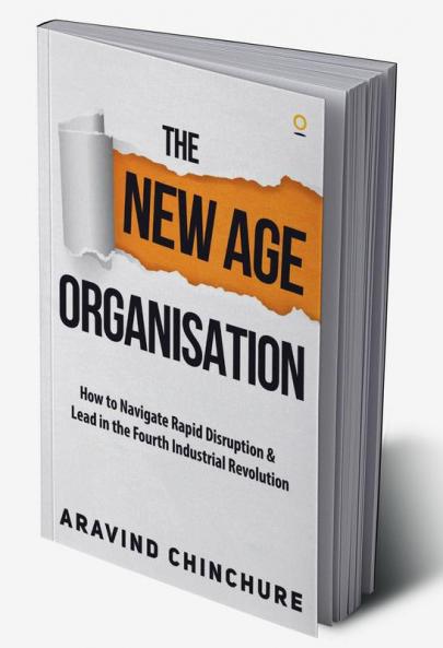 The New Age Organisation : How to Navigate Rapid Disruption & Lead in the Fourth Industrial Revolution