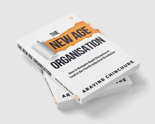 The New Age Organisation : How to Navigate Rapid Disruption & Lead in the Fourth Industrial Revolution