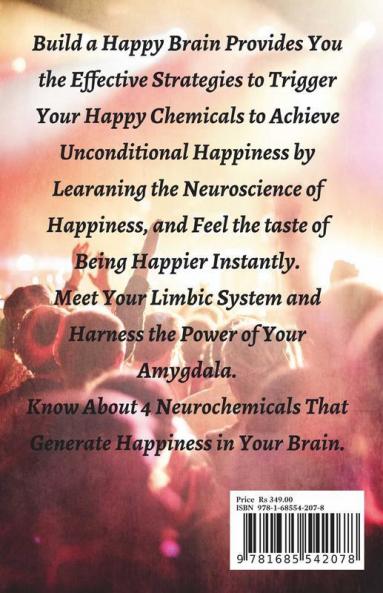 Build A Happy Brain: The Neuroscience Of Happiness. Learn Simple And Effective Strategies For Happiness. Understand How To Boost Your Happy Chemicals And Meet Unconditional Happiness.