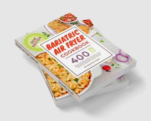 Bariatric Air Fryer Cookbook : 400 HEALTHY RECIPES EFFORTLESS & TASTY to Lose Weight| Quick & Easy Guide + Nutritional Values and Portions Designed for Bariatric Patients