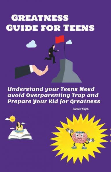 Greatness Guide For Teens: Understand Your Childs Need Avoid Overparenting Trap And Prepare Your Kid For Greatness