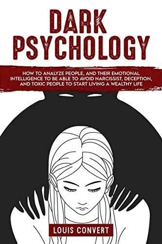 Dark Psychology : How to Analyze People and Their Emotional Intelligence To Be Able to Avoid Narcissist Deception and Toxic People To Start Living A Wealthy Life