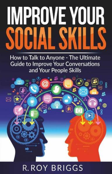 Improve Your Social Skills How To Talk To Anyone Manage Shyness Increase Your Self Confidence And Make Friends - The Ultimate Guide To Improve Your Conversations And Your People Skills