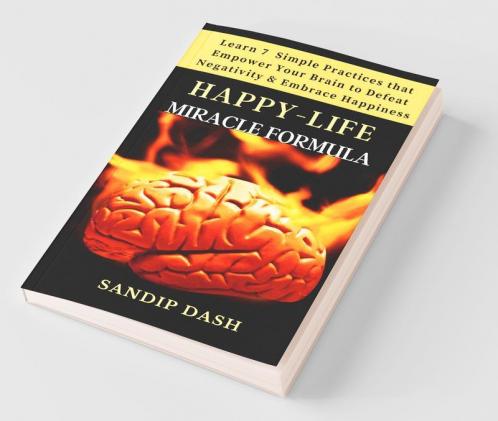 Happy-Life Miracle Formula: Learn 7 Simple Techniques That Empower Your Brain To Defeat Negativity And Embrace Happiness