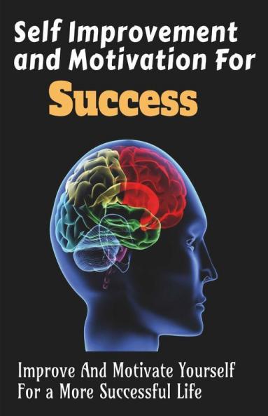Self Improvement And Motivation For Success: Improve And Motivate Yourself For A More Successful Life