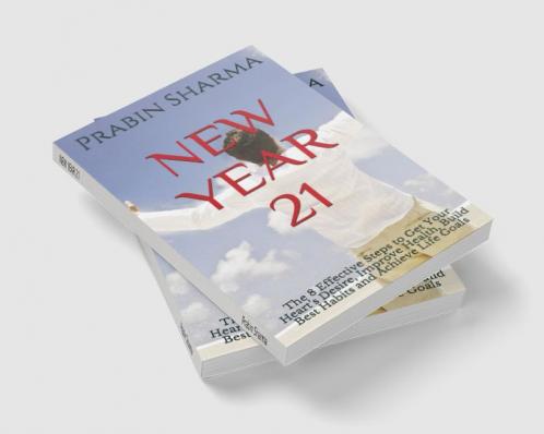 NEW YEAR 21 : The 8 Effective Steps to Get Your Heart’s Desire Improve Health Build Best Habits and Achieve Life Goals