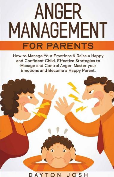 Anger Management For Parents: How To Manage Your Emotions & Raise A Happy And Confident Child. Effective Strategies To Manage And Control Anger. ... Your Emotions And Become A Happy Parent.