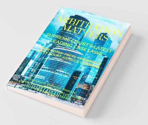 Arbitration Matters' Supreme Court’S Latest Leading Case Laws : Case Notes- Facts- Findings Of Apex Court Judges And Citations
