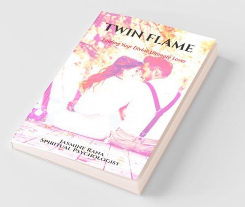 TWIN FLAME :  Finding Your Divine Ultimate Lover: From Separation to Manifesting Union