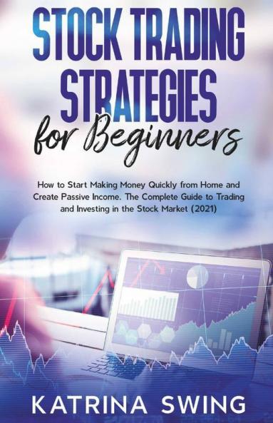 Stock Trading Strategies For Beginners: How To Start Making Money Quickly From Home And Create Passive Income. The Complete Guide To Trading And Investing In The Stock Market (2021).