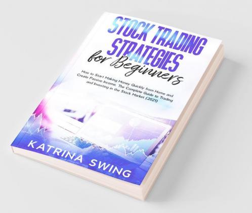 Stock Trading Strategies For Beginners: How To Start Making Money Quickly From Home And Create Passive Income. The Complete Guide To Trading And Investing In The Stock Market (2021).