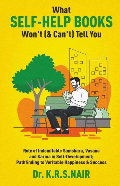 What Self-Help Books Won'T (& Can'T) Tell You: Role Of Indomitable Samskara Vasana & Karma In Self-Development; Pathfinding To Veritable Happiness & ... To Veritable Happiness And Success