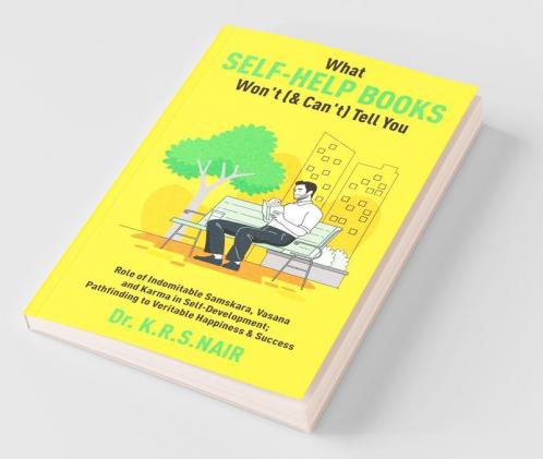What Self-Help Books Won'T (& Can'T) Tell You: Role Of Indomitable Samskara Vasana & Karma In Self-Development; Pathfinding To Veritable Happiness & ... To Veritable Happiness And Success