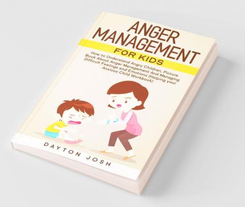 Anger Management For Kids: How To Understand Angry Children Picture Book About Anger Management And Managing Difficult Feelings And Emotions (Helping Your Anxious Child Workbook)
