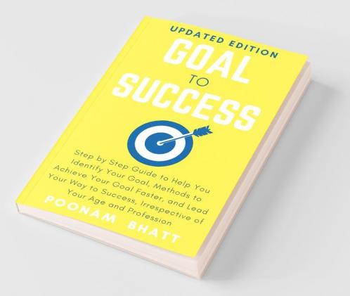 Goal To Success: Step By Step Guide To Help You Identify Your Goal Methods To Achieve Your Goal Faster And Lead Your Way To Success Irrespective Of Your Age And Profession