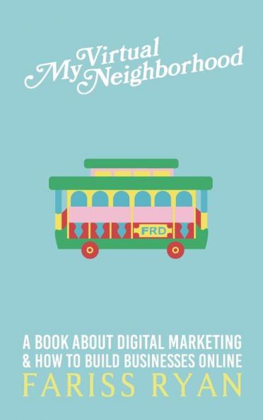 My Virtual Neighborhood: A Book About Digital Marketing and How to Build Businesses Online